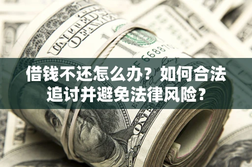 北京借钱不还怎么办？如何合法追讨并避免法律风险？