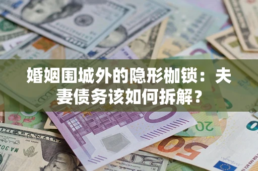 北京婚姻围城外的隐形枷锁：夫妻债务该如何拆解？