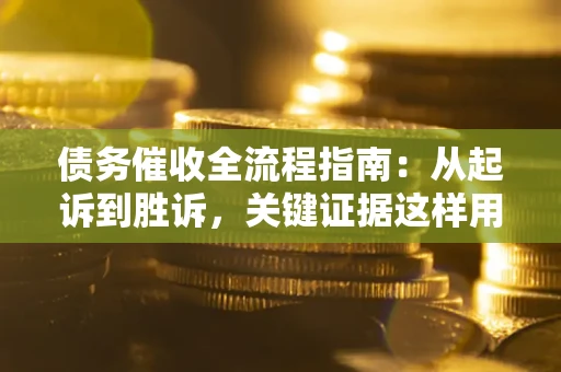 北京债务催收全流程指南：从起诉到胜诉，关键证据这样用