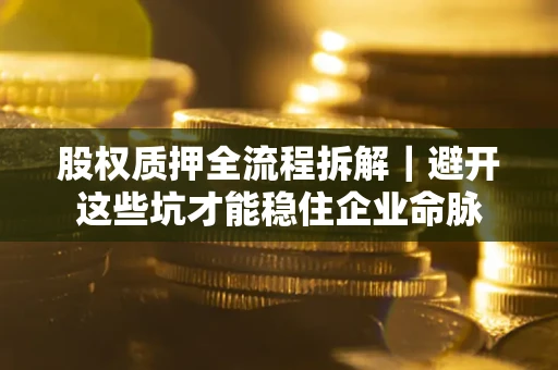 北京股权质押全流程拆解｜避开这些坑才能稳住企业命脉