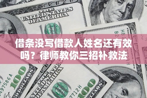 北京借条没写借款人姓名还有效吗？律师教你三招补救法