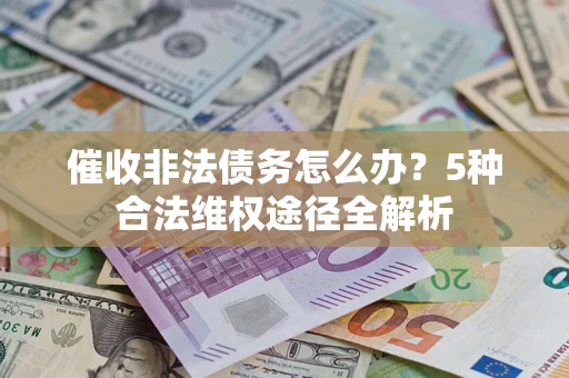 北京催收非法债务怎么办？5种合法维权途径全解析