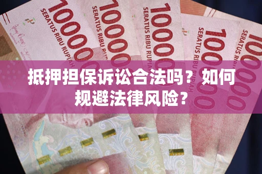 北京抵押担保诉讼合法吗？如何规避法律风险？