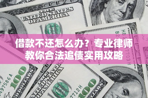 北京借款不还怎么办？专业律师教你合法追债实用攻略
