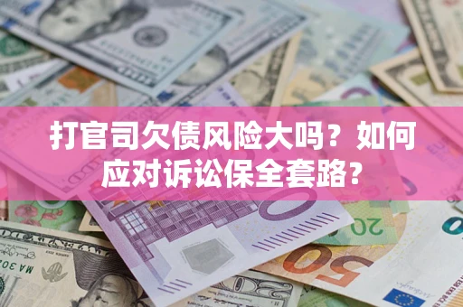 北京打官司欠债风险大吗？如何应对诉讼保全套路？
