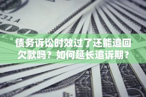 北京债务诉讼时效过了还能追回欠款吗？如何延长追诉期？