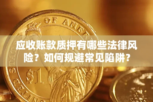 北京应收账款质押有哪些法律风险？如何规避常见陷阱？