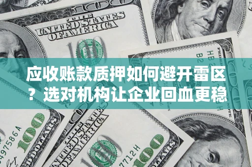 北京应收账款质押如何避开雷区？选对机构让企业回血更稳