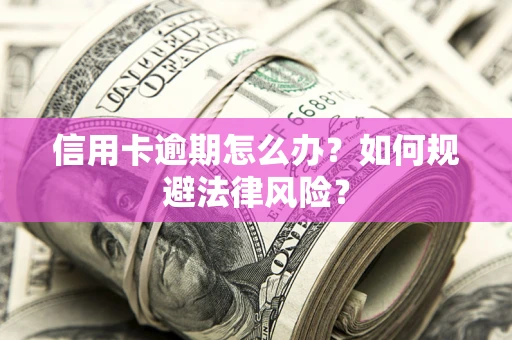 北京信用卡逾期怎么办？如何规避法律风险？