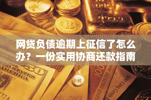 北京网贷负债逾期上征信了怎么办？一份实用协商还款指南请收好