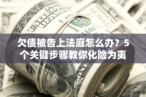 北京欠债被告上法庭怎么办？5个关键步骤教你化险为夷