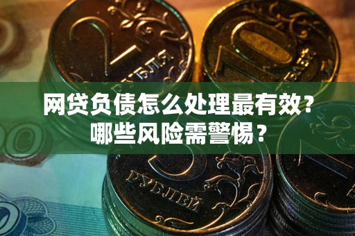 北京网贷负债怎么处理最有效？哪些风险需警惕？