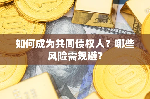北京如何成为共同债权人？哪些风险需规避？