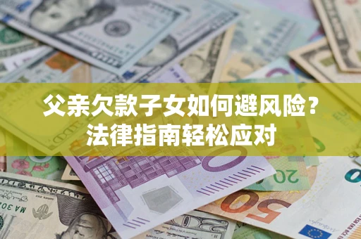 北京父亲欠款子女如何避风险？法律指南轻松应对