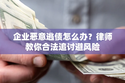 北京企业恶意逃债怎么办？律师教你合法追讨避风险