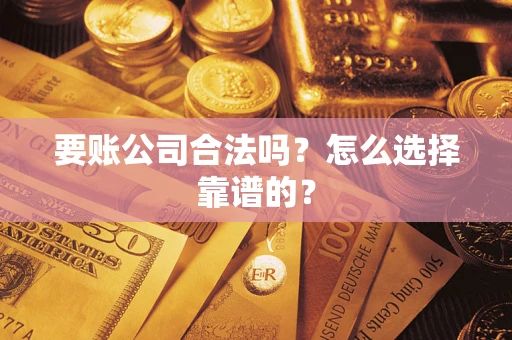 北京要账公司合法吗？怎么选择靠谱的？