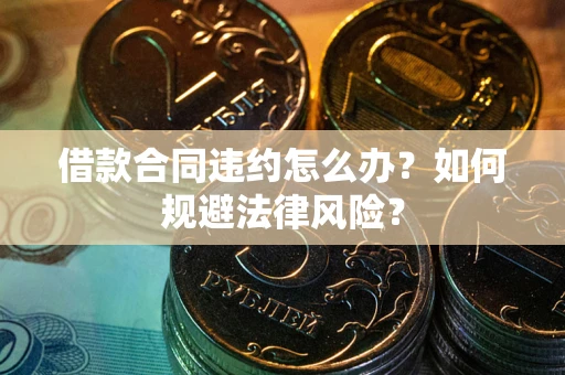 北京借款合同违约怎么办？如何规避法律风险？