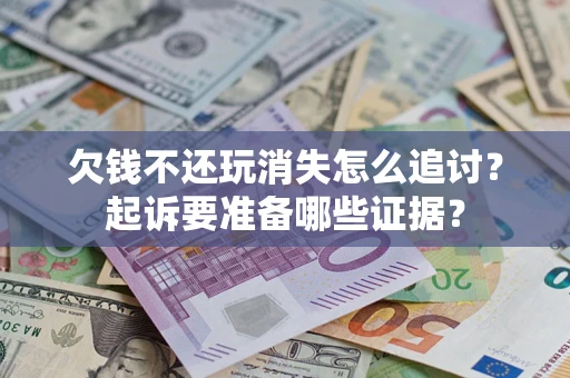 北京欠钱不还玩消失怎么追讨？起诉要准备哪些证据？