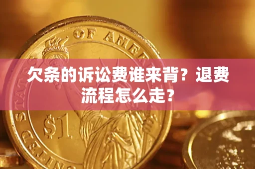 北京欠条的诉讼费谁来背？退费流程怎么走？