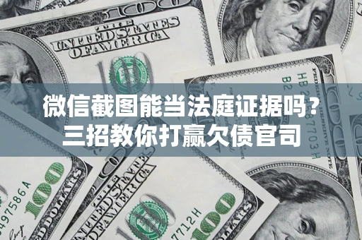 北京微信截图能当法庭证据吗？三招教你打赢欠债官司