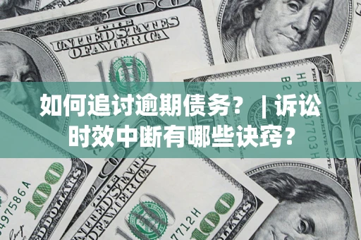 北京如何追讨逾期债务？ | 诉讼时效中断有哪些诀窍？