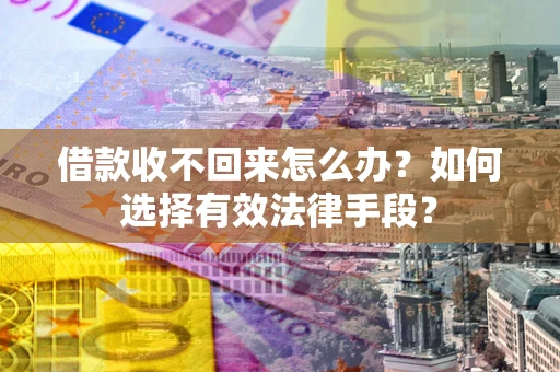 北京借款收不回来怎么办？如何选择有效法律手段？