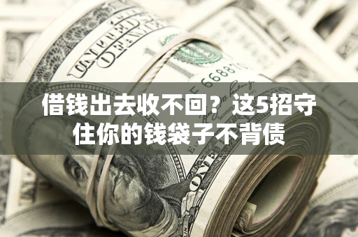 北京借钱出去收不回？这5招守住你的钱袋子不背债