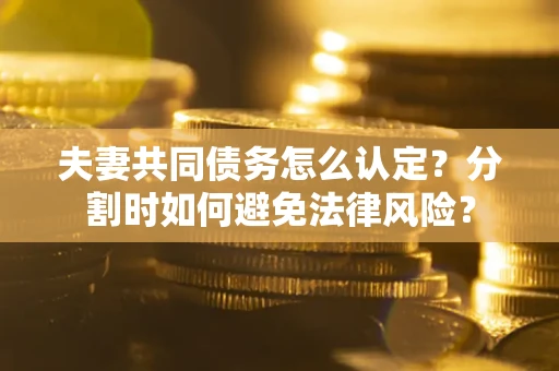 北京夫妻共同债务怎么认定？分割时如何避免法律风险？