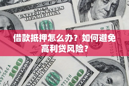 北京借款抵押怎么办？如何避免高利贷风险？