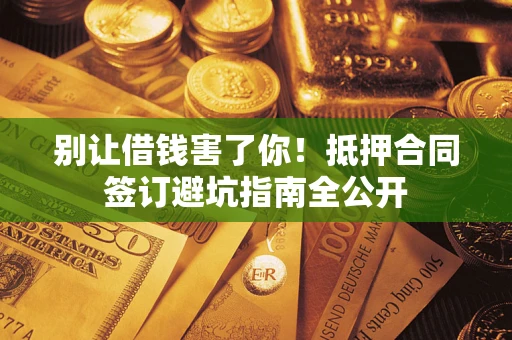 北京别让借钱害了你！抵押合同签订避坑指南全公开