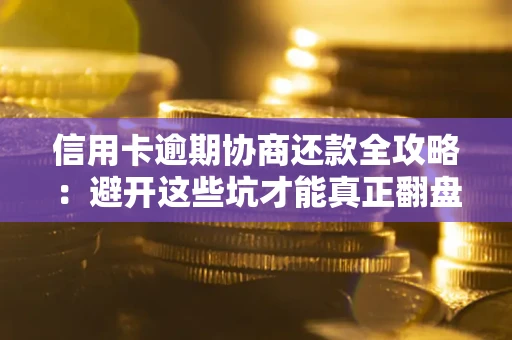 北京信用卡逾期协商还款全攻略：避开这些坑才能真正翻盘
