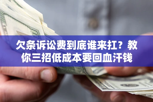 北京欠条诉讼费到底谁来扛？教你三招低成本要回血汗钱