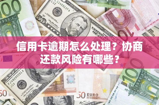 北京信用卡逾期怎么处理？协商还款风险有哪些？